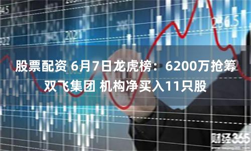 股票配资 6月7日龙虎榜：6200万抢筹双飞集团 机构净买入11只股