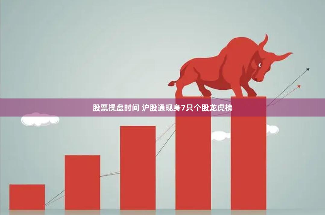 股票操盘时间 沪股通现身7只个股龙虎榜
