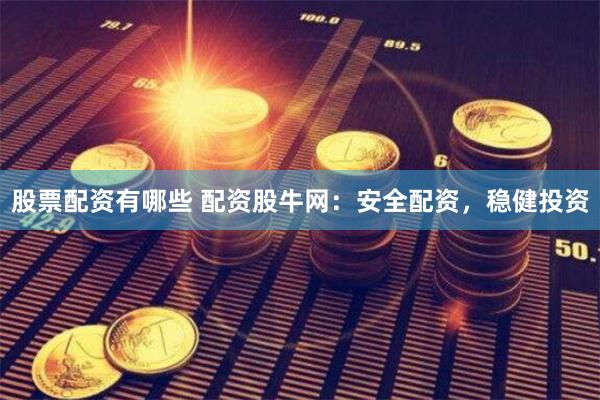 股票配资有哪些 配资股牛网：安全配资，稳健投资