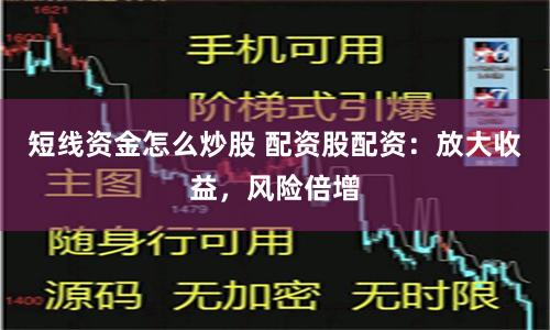 短线资金怎么炒股 配资股配资：放大收益，风险倍增