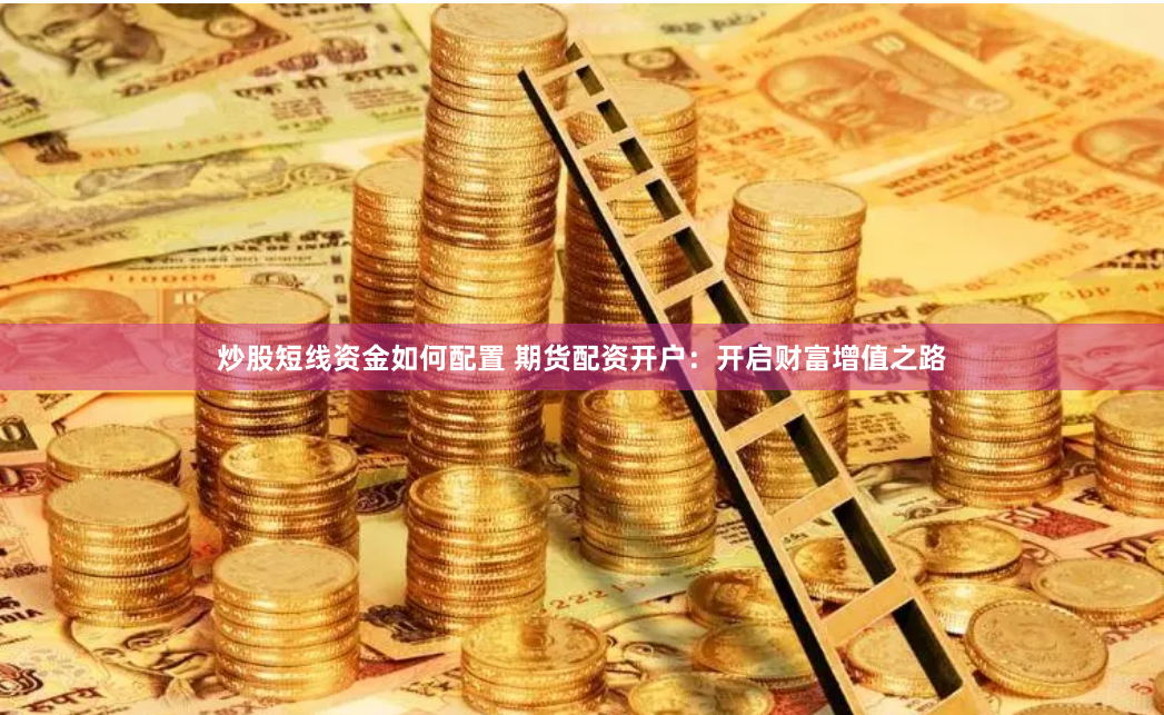 炒股短线资金如何配置 期货配资开户：开启财富增值之路