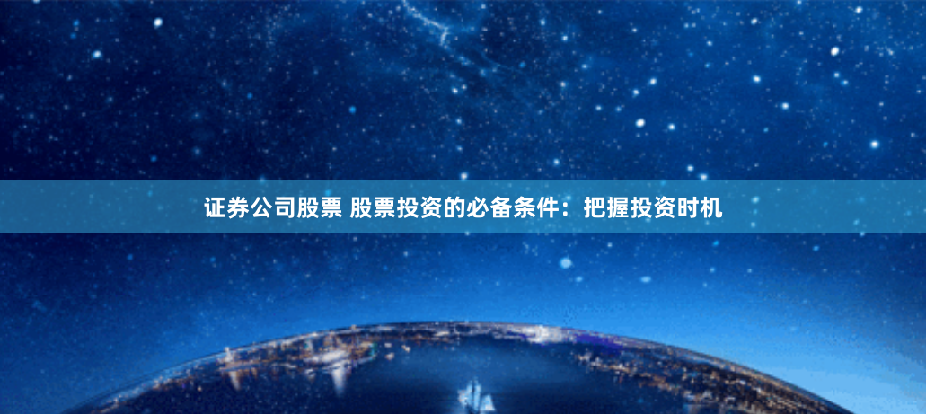 证券公司股票 股票投资的必备条件：把握投资时机