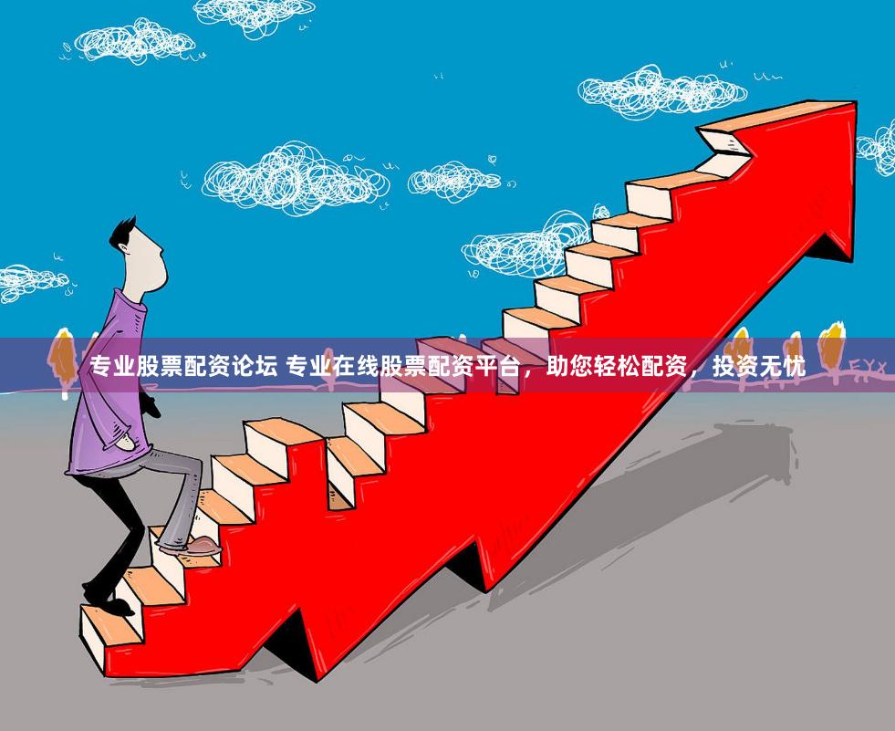 专业股票配资论坛 专业在线股票配资平台，助您轻松配资，投资无忧