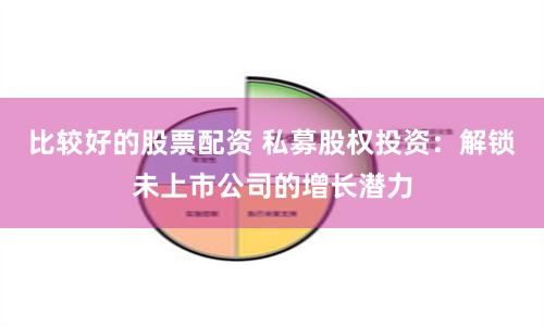比较好的股票配资 私募股权投资：解锁未上市公司的增长潜力