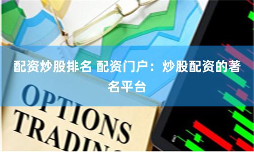 配资炒股排名 配资门户：炒股配资的著名平台