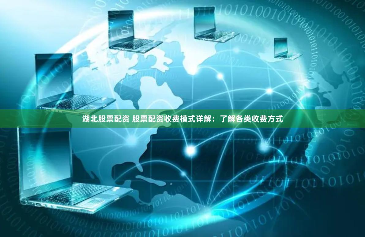 湖北股票配资 股票配资收费模式详解：了解各类收费方式