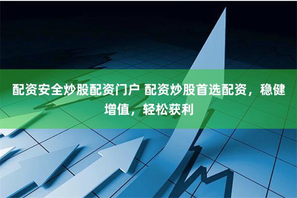 配资安全炒股配资门户 配资炒股首选配资，稳健增值，轻松获利