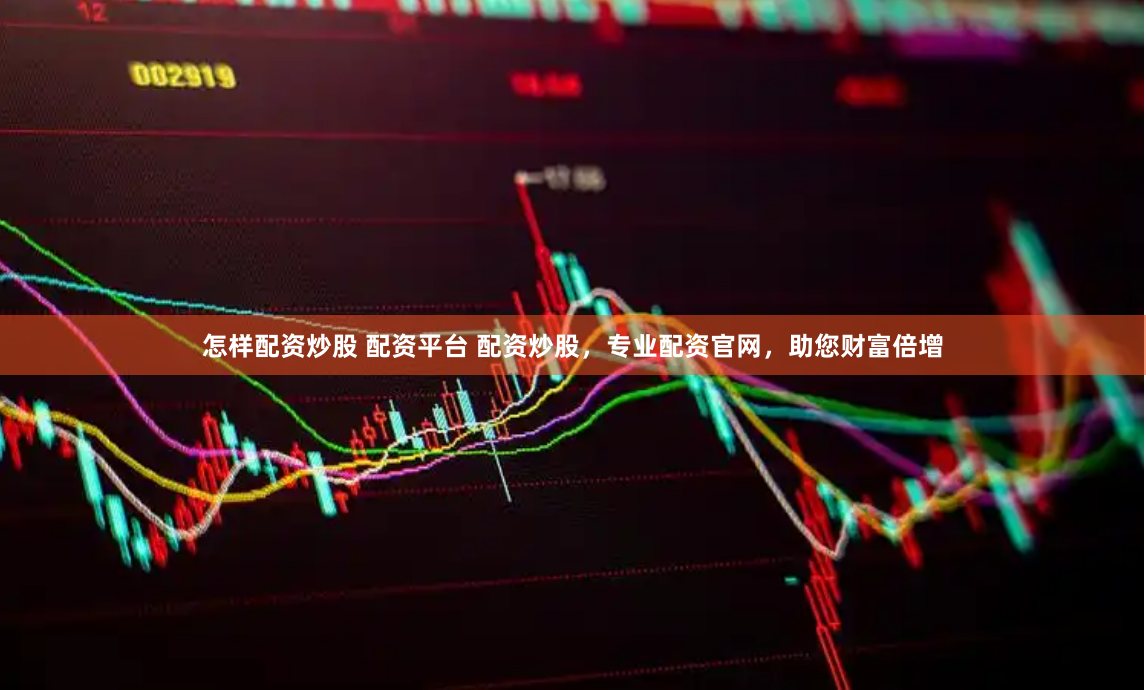 怎样配资炒股 配资平台 配资炒股，专业配资官网，助您财富倍增
