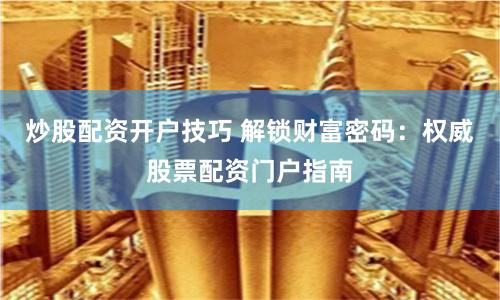 炒股配资开户技巧 解锁财富密码：权威股票配资门户指南