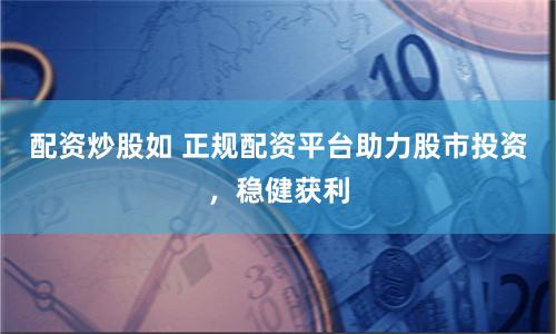 配资炒股如 正规配资平台助力股市投资，稳健获利