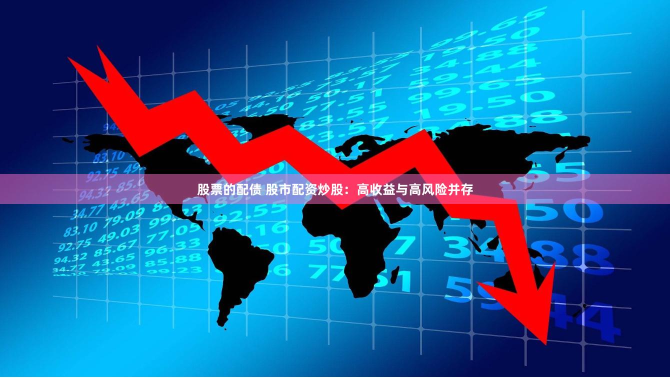 股票的配债 股市配资炒股：高收益与高风险并存