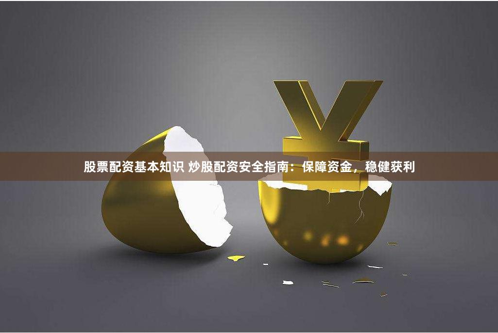 股票配资基本知识 炒股配资安全指南：保障资金，稳健获利