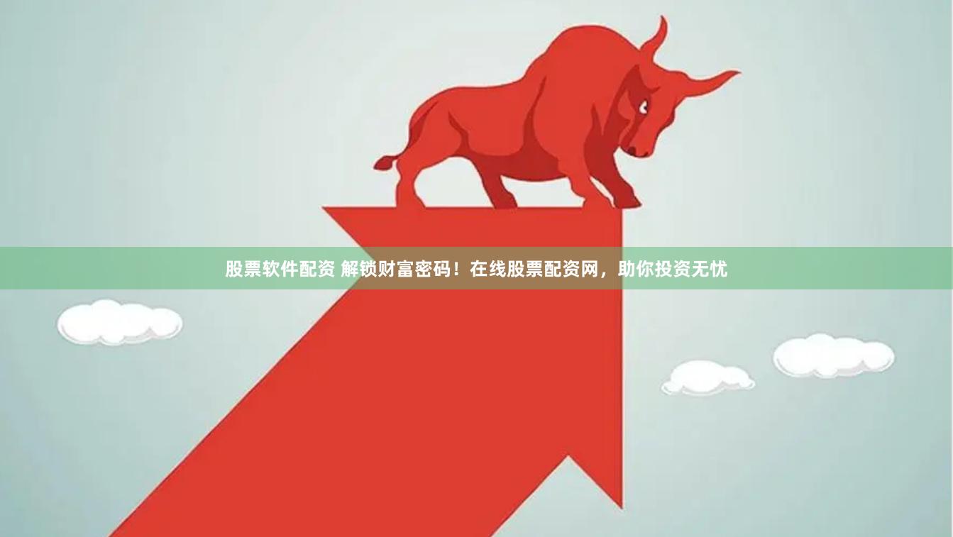 股票软件配资 解锁财富密码！在线股票配资网，助你投资无忧