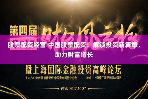 股票配资经营 中国股票配资：解锁投资新篇章，助力财富增长