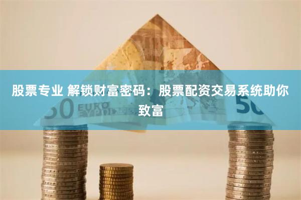 股票专业 解锁财富密码：股票配资交易系统助你致富