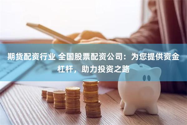 期货配资行业 全国股票配资公司：为您提供资金杠杆，助力投资之路