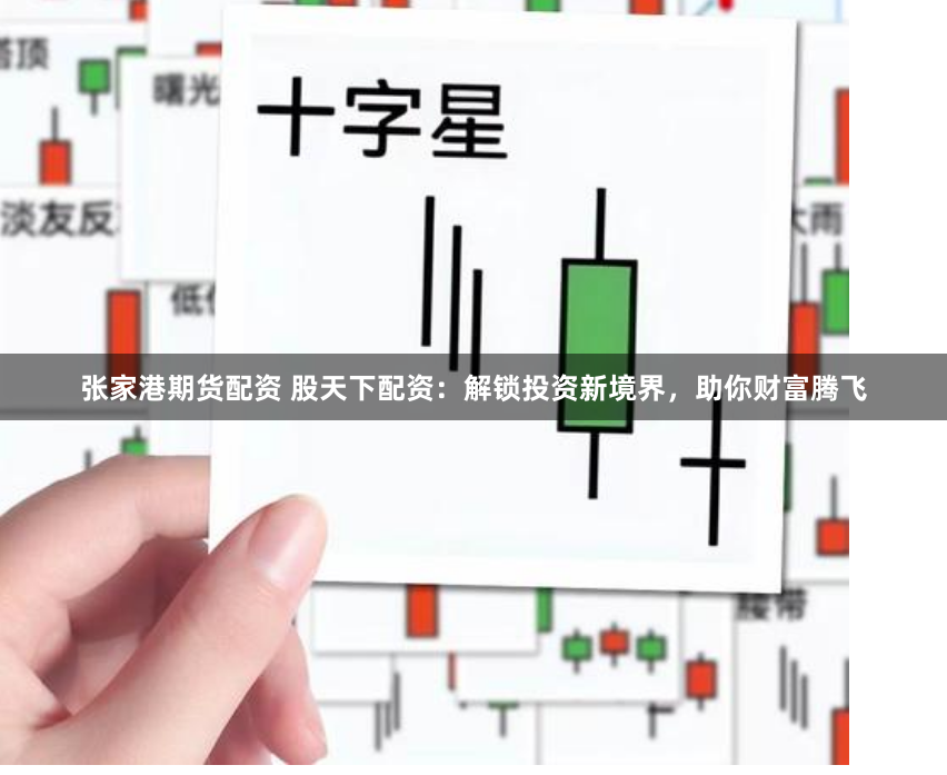 张家港期货配资 股天下配资：解锁投资新境界，助你财富腾飞