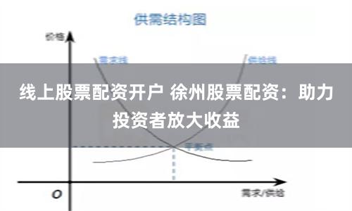 线上股票配资开户 徐州股票配资：助力投资者放大收益