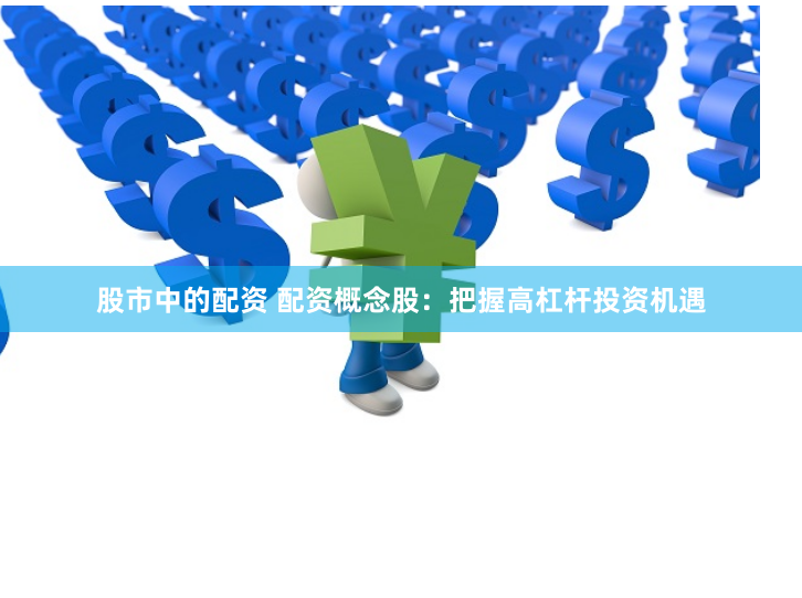 股市中的配资 配资概念股：把握高杠杆投资机遇