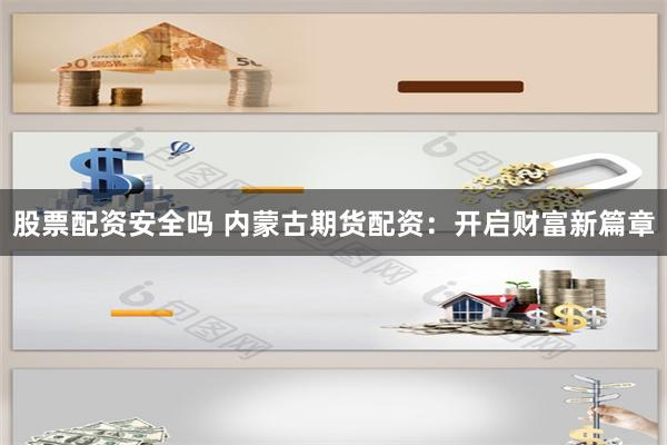 股票配资安全吗 内蒙古期货配资：开启财富新篇章