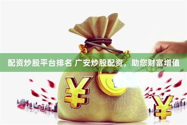 配资炒股平台排名 广安炒股配资，助您财富增值