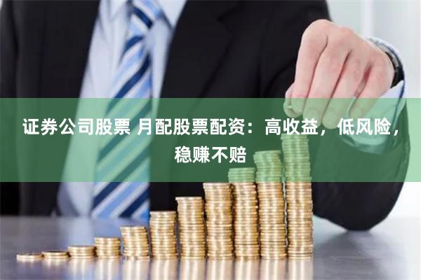证券公司股票 月配股票配资：高收益，低风险，稳赚不赔