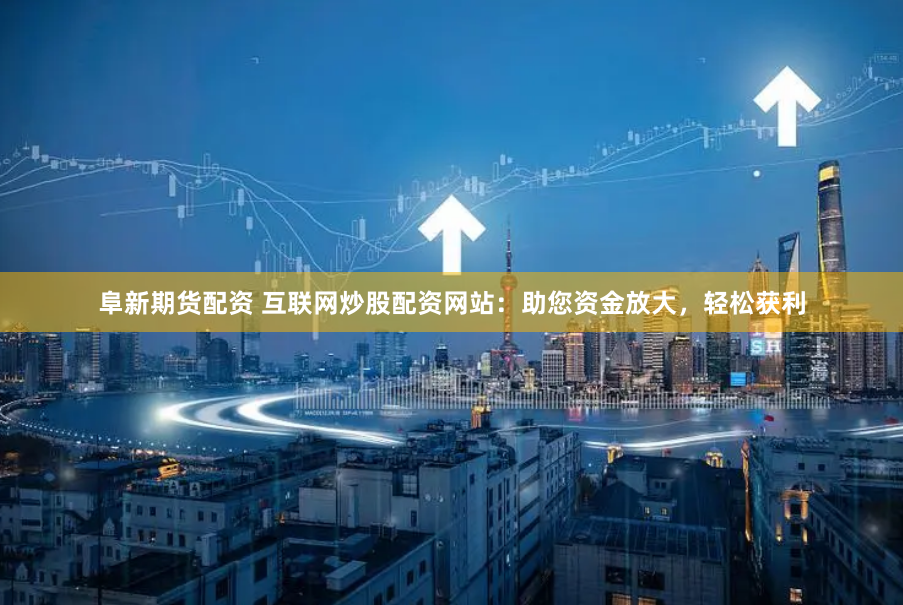 阜新期货配资 互联网炒股配资网站：助您资金放大，轻松获利