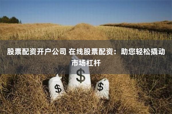 股票配资开户公司 在线股票配资：助您轻松撬动市场杠杆