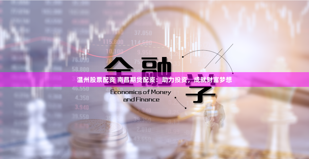 温州股票配资 南昌期货配资：助力投资，成就财富梦想