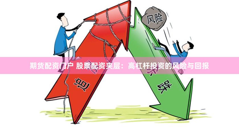 期货配资门户 股票配资夹层：高杠杆投资的风险与回报