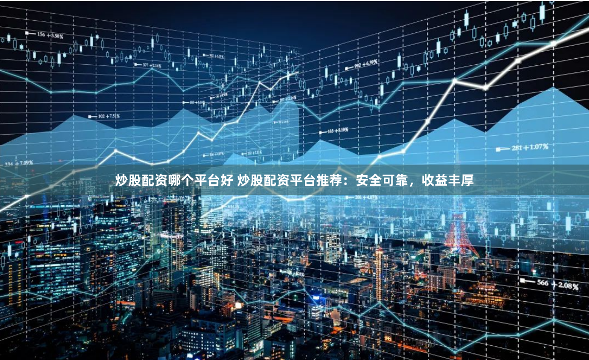 炒股配资哪个平台好 炒股配资平台推荐:安全可靠,收益丰厚
