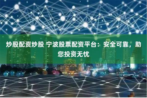 炒股配资炒股 宁波股票配资平台：安全可靠，助您投资无忧
