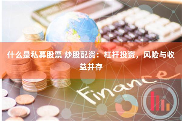什么是私募股票 炒股配资:杠杆投资,风险与收益并存