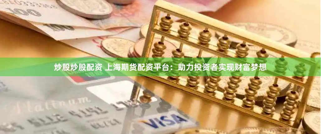 炒股炒股配资 上海期货配资平台:助力投资者实现财富梦想