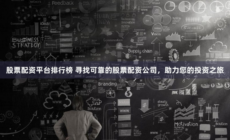 股票配资平台排行榜 寻找可靠的股票配资公司,助力您的投资之旅