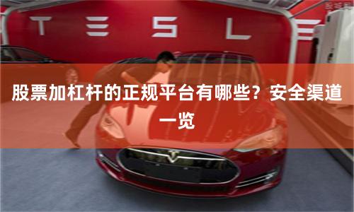 股票加杠杆的正规平台有哪些？安全渠道一览