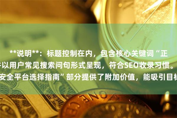 **说明**：标题控制在内，包含核心关键词“正规的股票杠杆公司”，并以用户常见搜索问句形式呈现，符合SEO收录习惯。“安全平台选择指南”部分提供了附加价值，能吸引目标用户点击，且标题不重复。