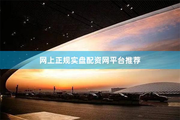 网上正规实盘配资网平台推荐