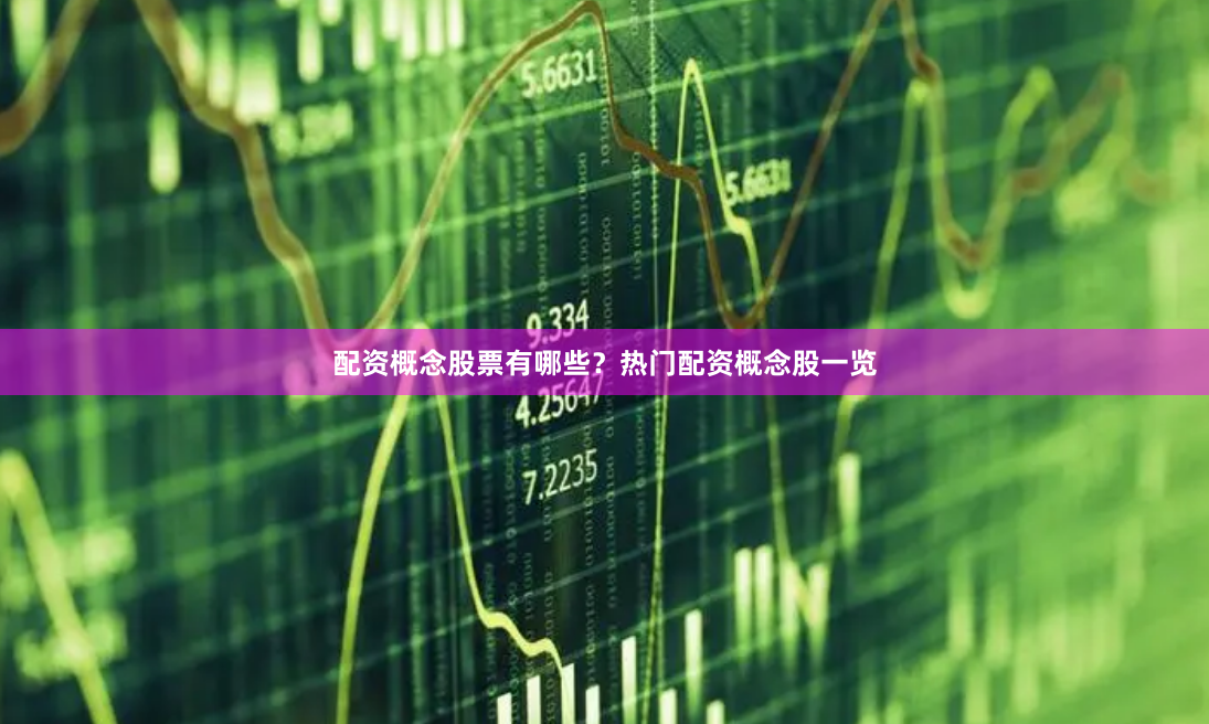 配资概念股票有哪些？热门配资概念股一览