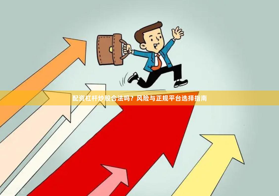 配资杠杆炒股合法吗？风险与正规平台选择指南