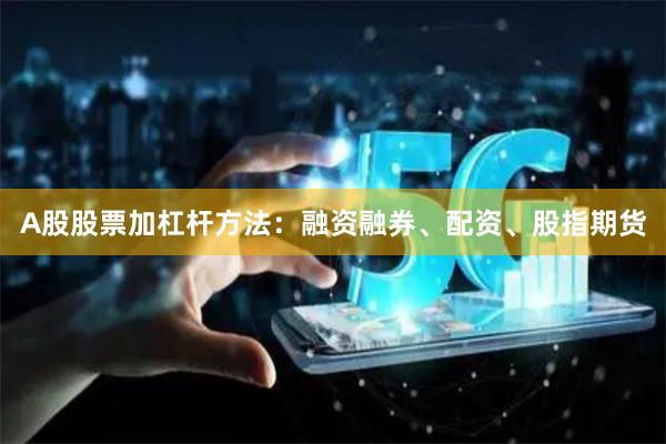 A股股票加杠杆方法：融资融券、配资、股指期货