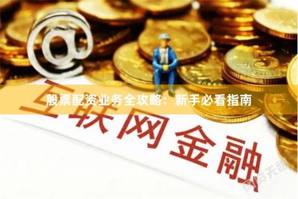 股票配资业务全攻略：新手必看指南