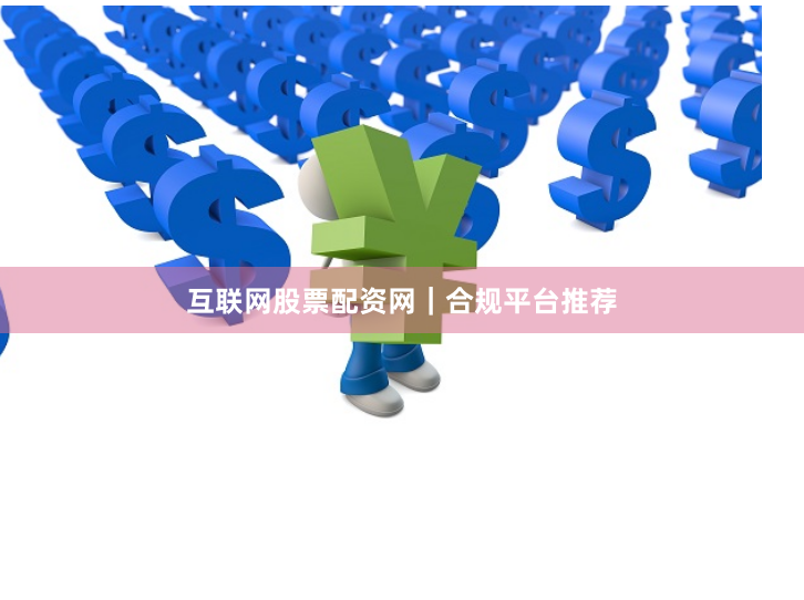 互联网股票配资网｜合规平台推荐