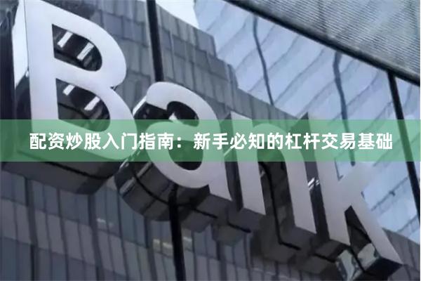 配资炒股入门指南：新手必知的杠杆交易基础