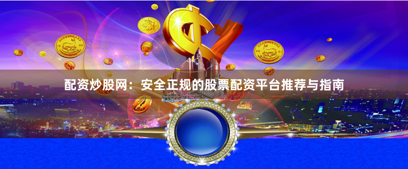 配资炒股网：安全正规的股票配资平台推荐与指南