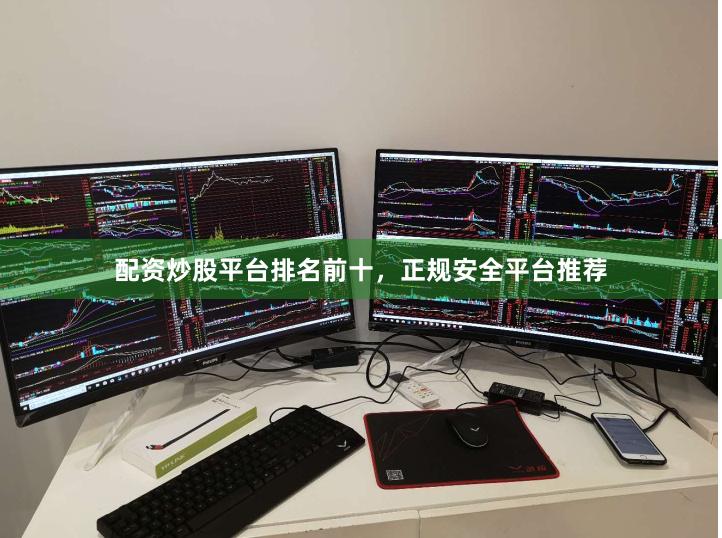 配资炒股平台排名前十，正规安全平台推荐