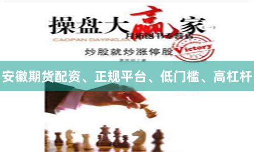 安徽期货配资、正规平台、低门槛、高杠杆