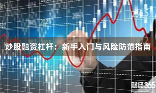 炒股融资杠杆：新手入门与风险防范指南