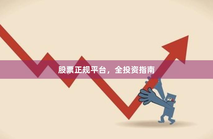 股票正规平台，全投资指南