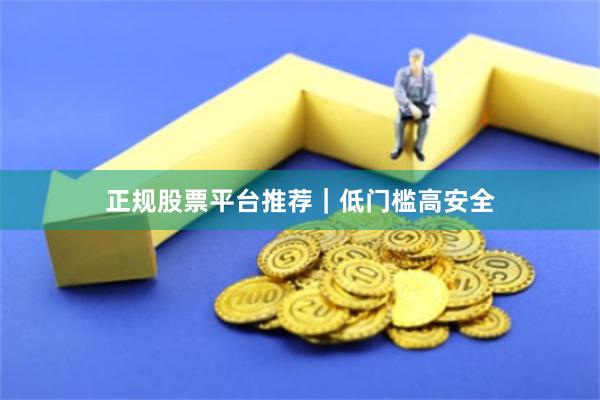 正规股票平台推荐｜低门槛高安全
